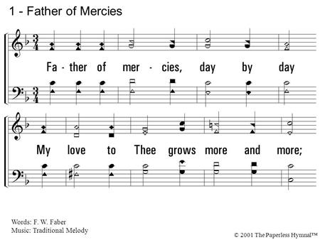 1. Father of mercies, day by day My love to Thee grows more and more; Thy gifts are strewn upon my way Like sands upon the great sea-shore, Like sands.