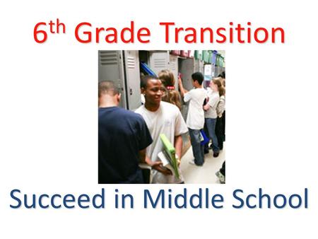 6 th Grade Transition Succeed in Middle School. 6 th Grade Transition Pre-Test What are three keys to make a smooth transition into middle school?