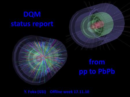 DQM status report Y. Foka (GSI) Offline week 17.11.10 from pp to PbPb.
