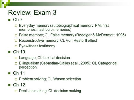 Review: Exam 3 Ch 7  Everyday memory (autobiographical memory, PM, first memories, flashbulb memories)  False memory; CL False memory (Roediger & McDermott,