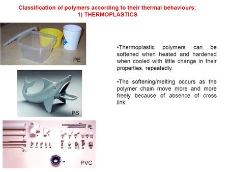 PVC PE PS Classification of polymers according to their thermal behaviours: 1) THERMOPLASTICS Thermoplastic polymers can be softened when heated and hardened.