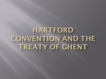  Federalists met in Hartford, Connecticut, Dec 1814  New Englanders resented Madison for the Embargo Act & the war  Threatened to secede from the Union.