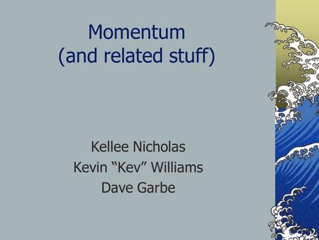 Momentum (and related stuff) Kellee Nicholas Kevin “Kev” Williams Dave Garbe.