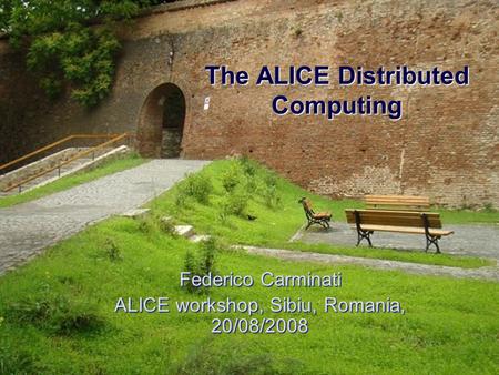 The ALICE Distributed Computing Federico Carminati ALICE workshop, Sibiu, Romania, 20/08/2008.