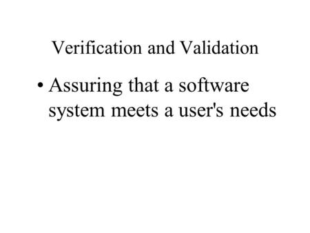 Verification and Validation Assuring that a software system meets a user's needs.