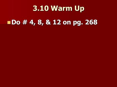 3.10 Warm Up Do # 4, 8, & 12 on pg. 268 Do # 4, 8, & 12 on pg. 268.