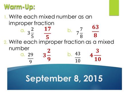 1. Write each mixed number as an improper fraction 2. Write each improper fraction as a mixed number September 8, 2015 Warm-Up:Warm-Up: a.b. a.b.