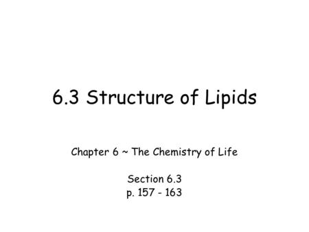 6.3 Structure of Lipids Chapter 6 ~ The Chemistry of Life Section 6.3 p. 157 - 163.