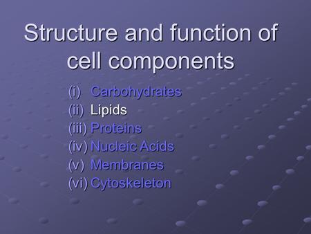 Structure and function of cell components (i)Carbohydrates (ii)Lipids (iii)Proteins (iv)Nucleic Acids (v)Membranes (vi)Cytoskeleton.