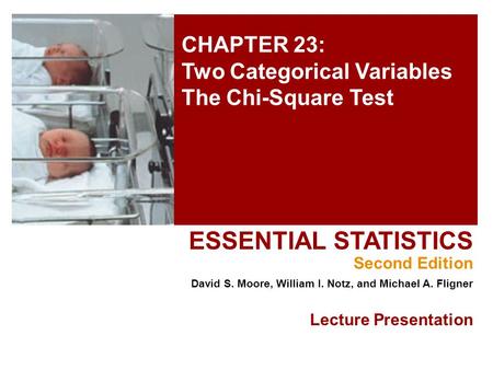 CHAPTER 23: Two Categorical Variables The Chi-Square Test ESSENTIAL STATISTICS Second Edition David S. Moore, William I. Notz, and Michael A. Fligner Lecture.