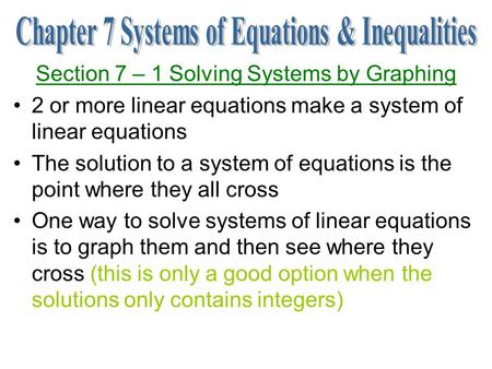 Section 7 – 1 Solving Systems by Graphing 2 or more linear equations make a system of linear equations The solution to a system of equations is the point.