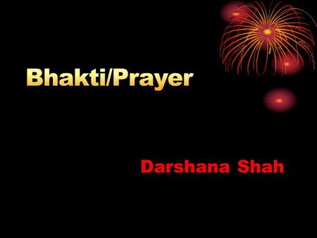 Darshana Shah. How would you define prayer? Communication between the devotee and the divine Neither higher mental power nor elaborate preparations required.
