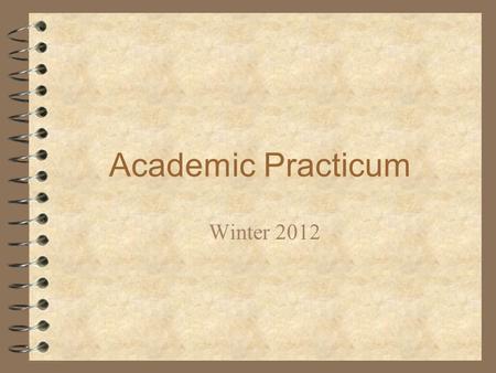 Academic Practicum Winter 2012. Academic Practicum Seminar2 Agenda 4 Welcome 4 Burning ??’s 4 Routines & Organizational Systems 4 Overview of Academic.