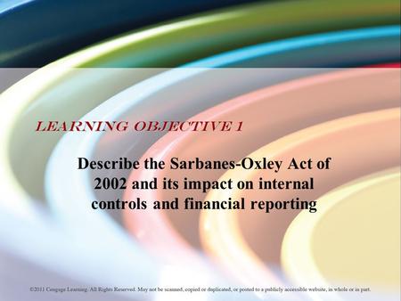 Learning Objective 1 Describe the Sarbanes-Oxley Act of 2002 and its impact on internal controls and financial reporting.