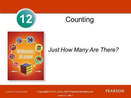 Section 1.1, Slide 1 Copyright © 2014, 2010, 2007 Pearson Education, Inc. Section 12.3, Slide 1 12 Counting Just How Many Are There?