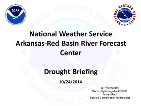 National Weather Service Arkansas-Red Basin River Forecast Center Drought Briefing 10/24/2014 Jeff McMurphy Senior Hydrologist – ABRFC James Paul Service.