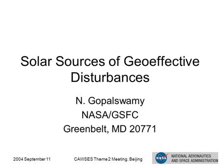 2004 September 11CAWSES Theme 2 Meeting, Beijing Solar Sources of Geoeffective Disturbances N. Gopalswamy NASA/GSFC Greenbelt, MD 20771.