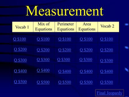 Measurement Vocab 1 Mix of Equations Perimeter Equations Area Equations Vocab 2 Q $100 Q $200 Q $300 Q $400 Q $500 Q $100 Q $200 Q $300 Q $400 Q $500.