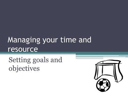 Managing your time and resource