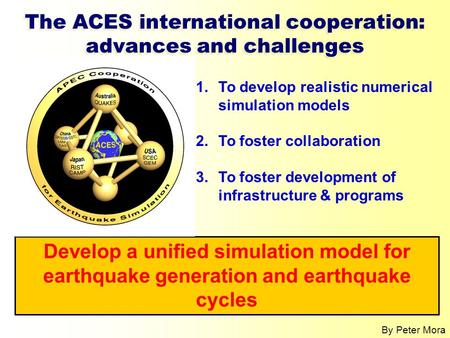 1.To develop realistic numerical simulation models 2.To foster collaboration 3.To foster development of infrastructure & programs Develop a unified simulation.