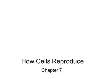 How Cells Reproduce Chapter 7. Types of Cell Division Eukaryotic organisms –Mitosis –Meiosis Prokaryotic organisms –Prokaryotic fission.