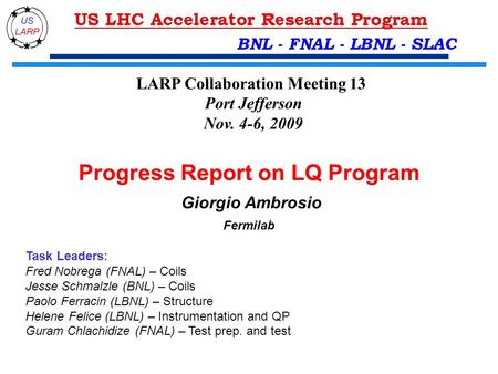BNL - FNAL - LBNL - SLAC Progress Report on LQ Program Giorgio Ambrosio Fermilab Task Leaders: Fred Nobrega (FNAL) – Coils Jesse Schmalzle (BNL) – Coils.