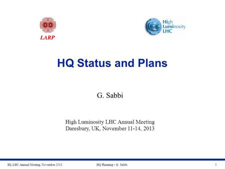 HL-LHC Annual Meeting, November 2013HQ Planning – G. Sabbi 1 HQ Status and Plans G. Sabbi High Luminosity LHC Annual Meeting Daresbury, UK, November 11-14,
