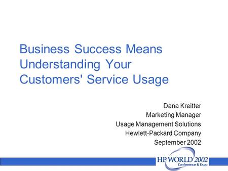 Dana Kreitter Marketing Manager Usage Management Solutions Hewlett-Packard Company September 2002 Business Success Means Understanding Your Customers'