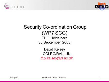 30-Sep-03D.P.Kelsey, SCG Summary1 Security Co-ordination Group (WP7 SCG) EDG Heidelberg 30 September 2003 David Kelsey CCLRC/RAL, UK
