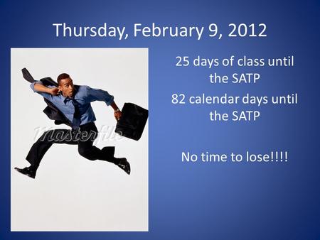 Thursday, February 9, 2012 25 days of class until the SATP 82 calendar days until the SATP No time to lose!!!!