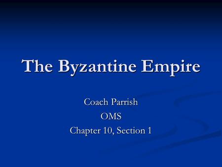 The Byzantine Empire Coach Parrish OMS Chapter 10, Section 1.
