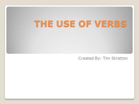 THE USE OF VERBS Created By: Tim Stratton. CLIMB!JUMP!FLIP!/GO!LOOK!SEEM! WHAT IS A VERB? ◦Is a word (part of speech) that conveys action, or a state.