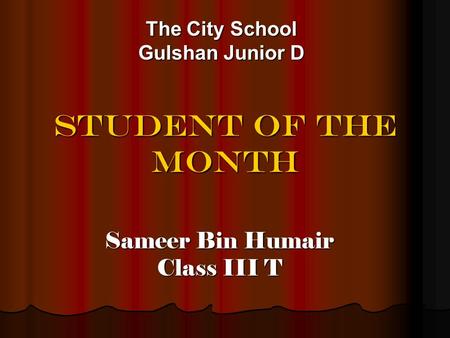 STUDENT OF THE MONTH The City School Gulshan Junior D Sameer Bin Humair Class III T.