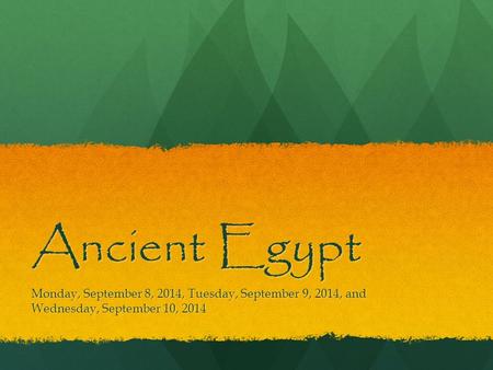 Ancient Egypt Monday, September 8, 2014, Tuesday, September 9, 2014, and Wednesday, September 10, 2014.