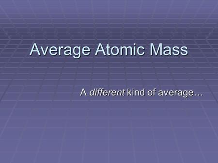 Average Atomic Mass A different kind of average…