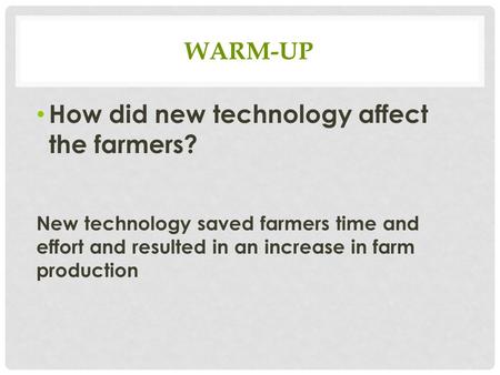 WARM-UP How did new technology affect the farmers? New technology saved farmers time and effort and resulted in an increase in farm production.