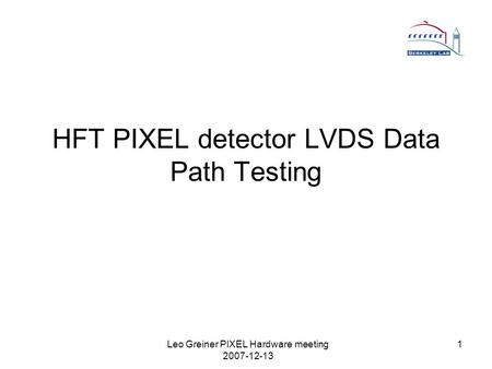 Leo Greiner PIXEL Hardware meeting 2007-12-13 1 HFT PIXEL detector LVDS Data Path Testing.