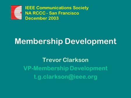 Membership Development Trevor Clarkson VP-Membership Development IEEE Communications Society NA RCCC - San Francisco December 2003.