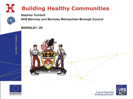 Building Healthy Communities Stephen Turnbull NHS Barnsley and Barnsley Metropolitan Borough Council BARNSLEY, UK.