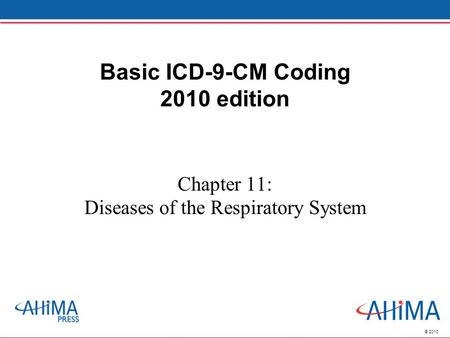 © 2010 Basic ICD-9-CM Coding 2010 edition Chapter 11: Diseases of the Respiratory System.