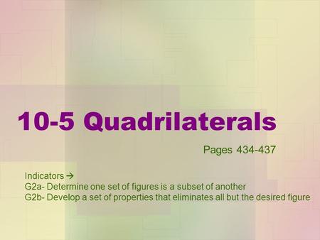 10-5 Quadrilaterals Indicators  G2a- Determine one set of figures is a subset of another G2b- Develop a set of properties that eliminates all but the.
