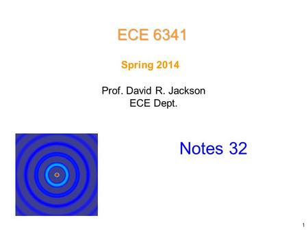 Prof. David R. Jackson ECE Dept. Spring 2014 Notes 32 ECE 6341 1.