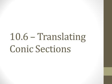 10.6 – Translating Conic Sections. Translating Conics means that we move them from the initial position with an origin at (0, 0) (the parent graph) to.