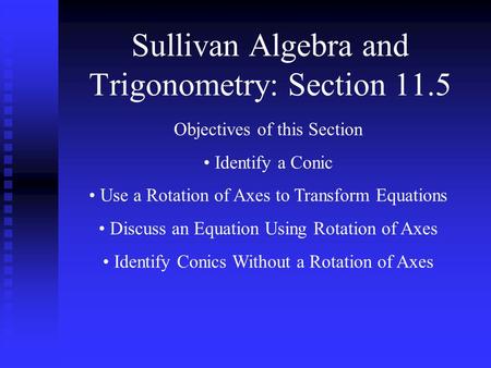 Sullivan Algebra and Trigonometry: Section 11.5 Objectives of this Section Identify a Conic Use a Rotation of Axes to Transform Equations Discuss an Equation.
