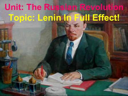 Unit: The Russian Revolution Topic: Lenin In Full Effect!