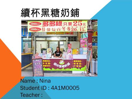 續杯黑糖奶鋪 Name : Nina Student ID : 4A1M0005 Teacher :
