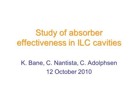 Study of absorber effectiveness in ILC cavities K. Bane, C. Nantista, C. Adolphsen 12 October 2010.