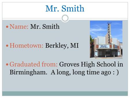 Mr. Smith Name: Mr. Smith Hometown: Berkley, MI Graduated from: Groves High School in Birmingham. A long, long time ago : )
