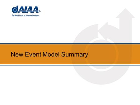 New Event Model Summary. AIAA’s Goals in New Event Model Ensure our Institute is relevant to aerospace professionals Ensure our conferences integrate.