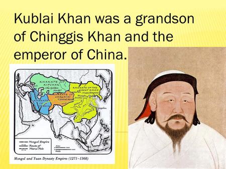 Kublai Khan was a grandson of Chinggis Khan and the emperor of China.